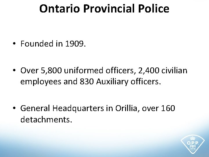 Ontario Provincial Police • Founded in 1909. • Over 5, 800 uniformed officers, 2,