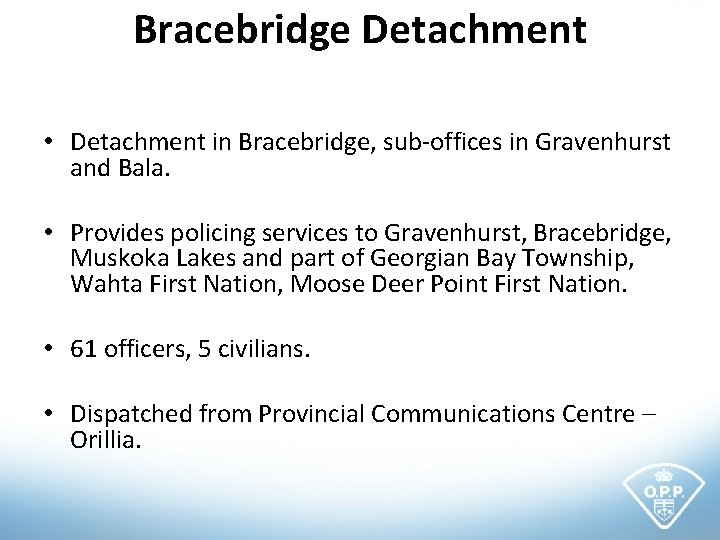 Bracebridge Detachment • Detachment in Bracebridge, sub-offices in Gravenhurst and Bala. • Provides policing