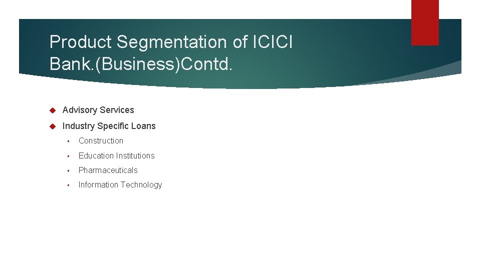 Product Segmentation of ICICI Bank. (Business)Contd. Advisory Services Industry Specific Loans • Construction •