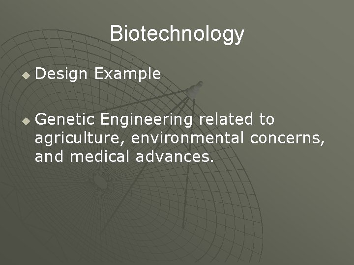 Biotechnology u u Design Example Genetic Engineering related to agriculture, environmental concerns, and medical