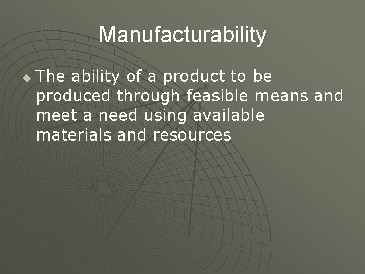 Manufacturability u The ability of a product to be produced through feasible means and