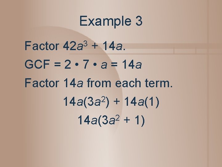 Example 3 Factor 42 a 3 + 14 a. GCF = 2 • 7