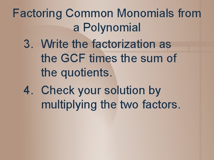 Factoring Common Monomials from a Polynomial 3. Write the factorization as the GCF times