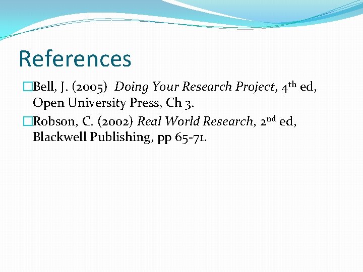 References �Bell, J. (2005) Doing Your Research Project, 4 th ed, Open University Press,