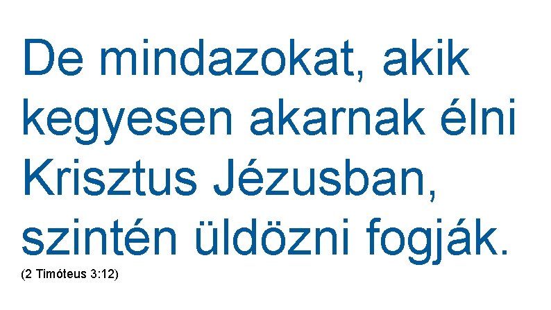 De mindazokat, akik kegyesen akarnak élni Krisztus Jézusban, szintén üldözni fogják. (2 Timóteus 3: