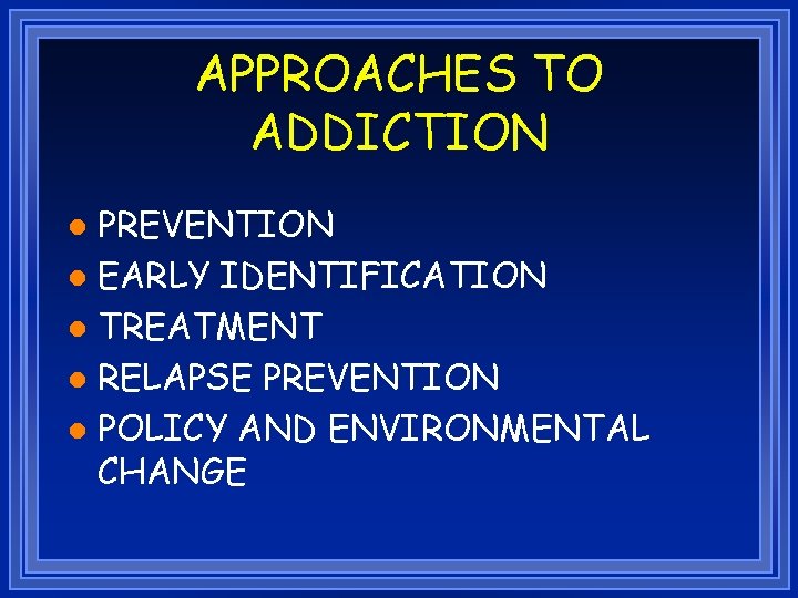 APPROACHES TO ADDICTION PREVENTION l EARLY IDENTIFICATION l TREATMENT l RELAPSE PREVENTION l POLICY