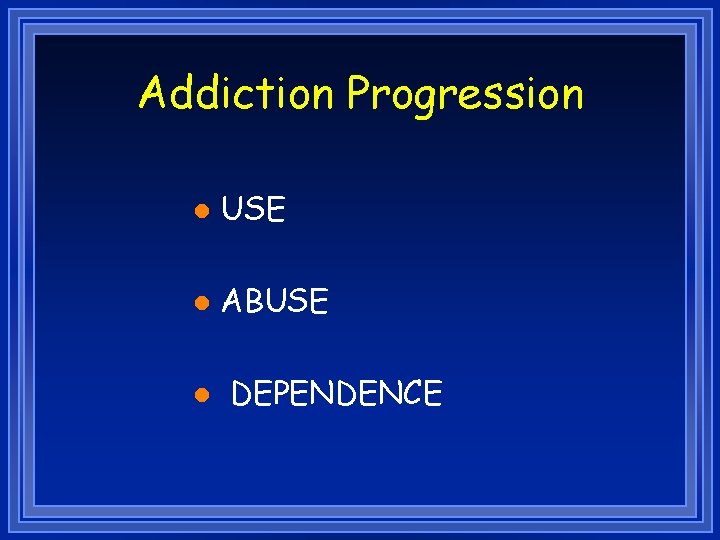 Addiction Progression l USE l ABUSE l DEPENDENCE 