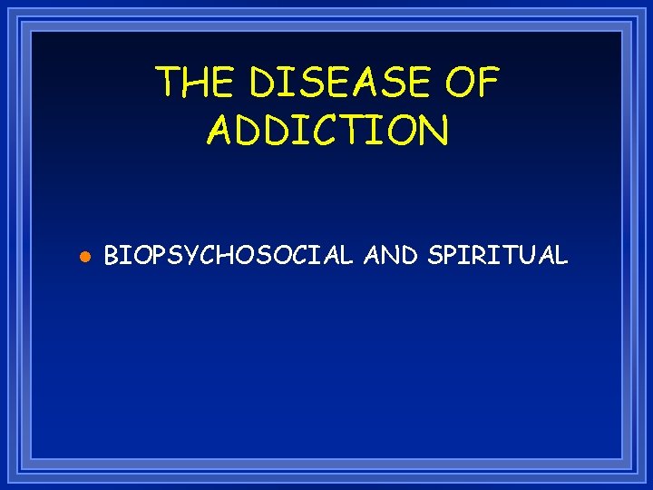 THE DISEASE OF ADDICTION l BIOPSYCHOSOCIAL AND SPIRITUAL 