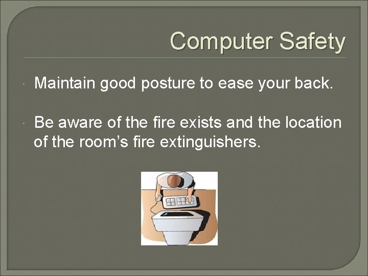 Computer Safety Maintain good posture to ease your back. Be aware of the fire