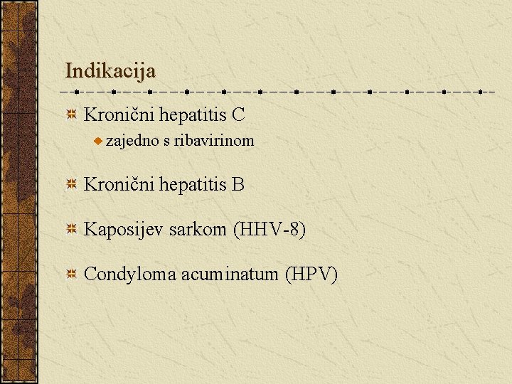 Indikacija Kronični hepatitis C zajedno s ribavirinom Kronični hepatitis B Kaposijev sarkom (HHV-8) Condyloma