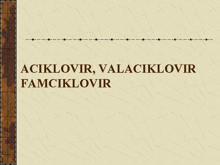 ACIKLOVIR, VALACIKLOVIR FAMCIKLOVIR 