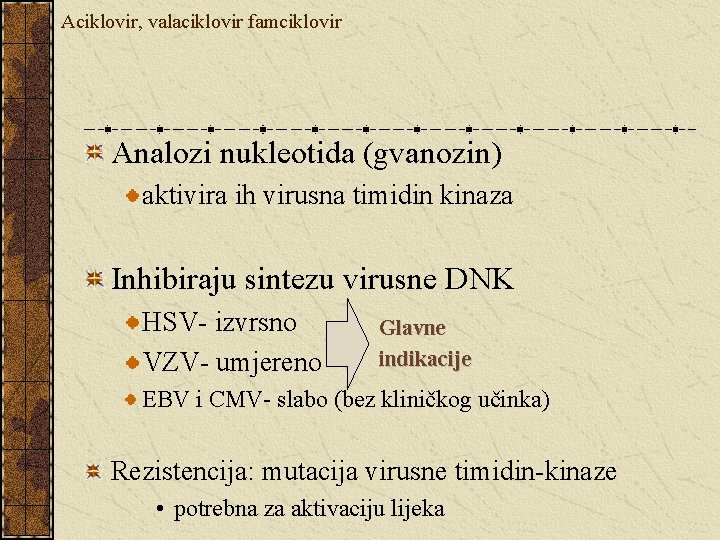 Aciklovir, valaciklovir famciklovir Analozi nukleotida (gvanozin) aktivira ih virusna timidin kinaza Inhibiraju sintezu virusne