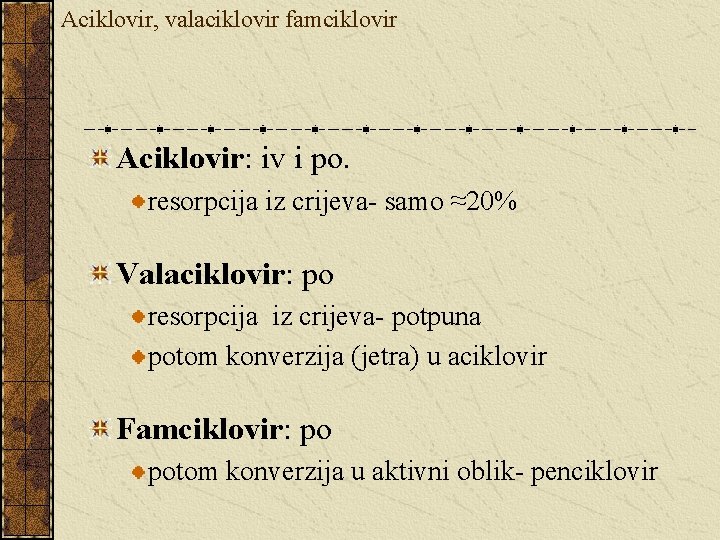 Aciklovir, valaciklovir famciklovir Aciklovir: iv i po. resorpcija iz crijeva- samo ≈20% Valaciklovir: po