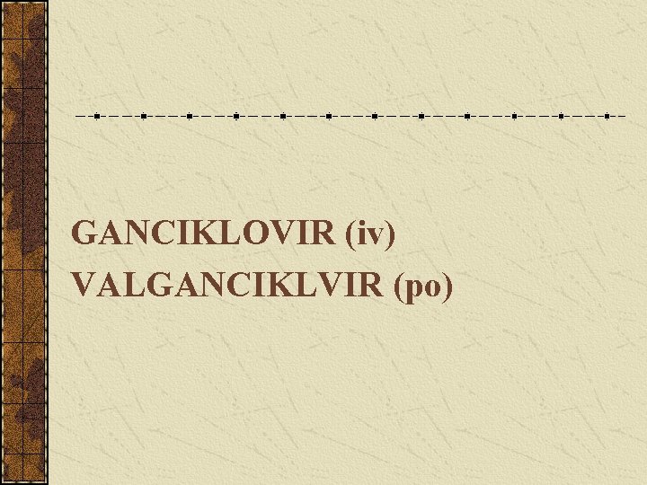 GANCIKLOVIR (iv) VALGANCIKLVIR (po) 