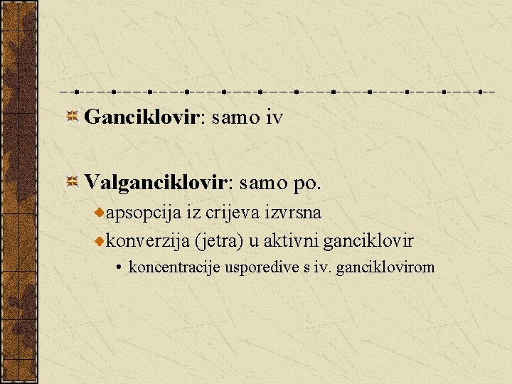 Ganciklovir: samo iv Valganciklovir: samo po. apsopcija iz crijeva izvrsna konverzija (jetra) u aktivni