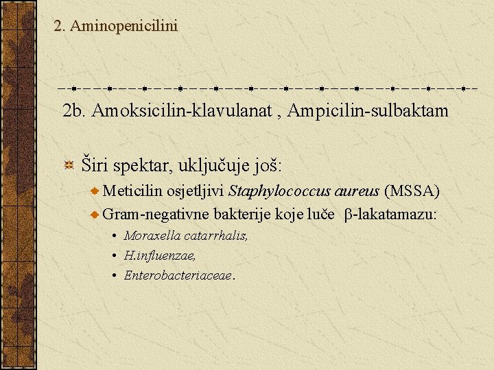 2. Aminopenicilini 2 b. Amoksicilin-klavulanat , Ampicilin-sulbaktam Širi spektar, uključuje još: Meticilin osjetljivi Staphylococcus