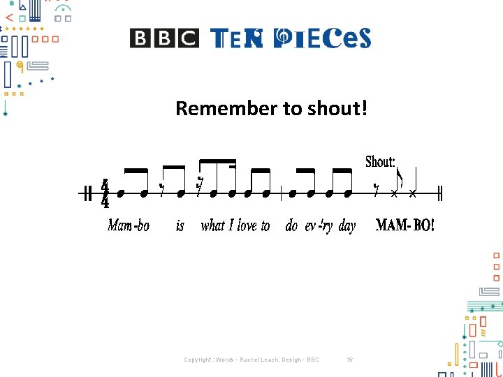 Remember to shout! Copyright : Words - Rachel Leach, Design - BBC 16 