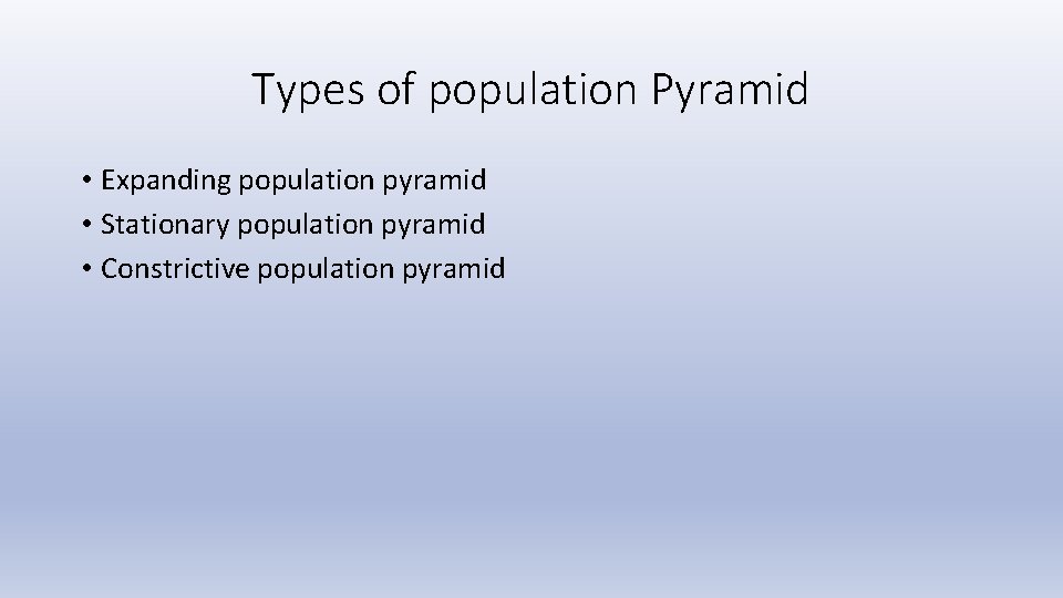 Types of population Pyramid • Expanding population pyramid • Stationary population pyramid • Constrictive Types of population Pyramid • Expanding population pyramid • Stationary population pyramid • Constrictive
