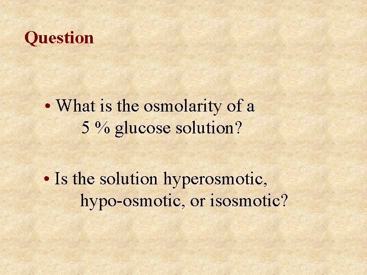 Question • What is the osmolarity of a 5 % glucose solution? • Is
