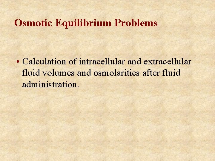 Osmotic Equilibrium Problems • Calculation of intracellular and extracellular fluid volumes and osmolarities after