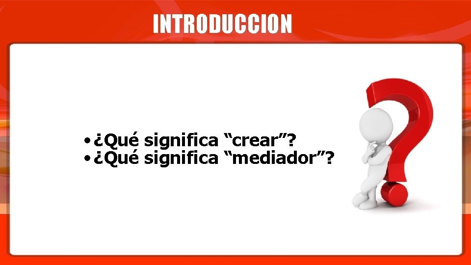 INTRODUCCION • ¿Qué significa “crear”? • ¿Qué significa “mediador”? 