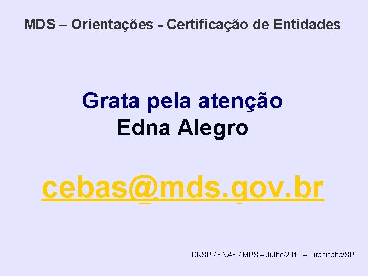 MDS – Orientações - Certificação de Entidades Grata pela atenção Edna Alegro cebas@mds. gov.
