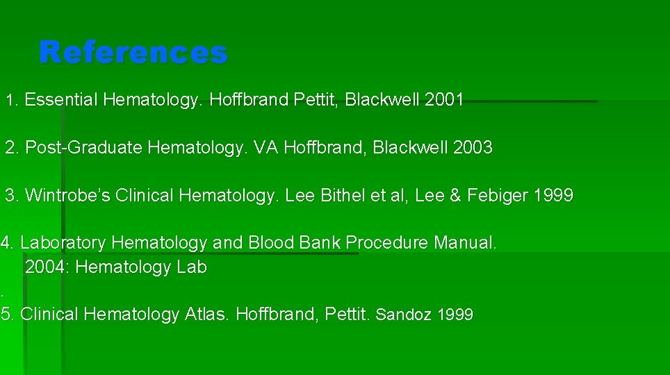 References 1. Essential Hematology. Hoffbrand Pettit, Blackwell 2001 2. Post-Graduate Hematology. VA Hoffbrand, Blackwell