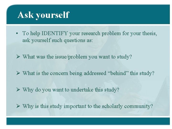 Ask yourself • To help IDENTIFY your research problem for your thesis, ask yourself