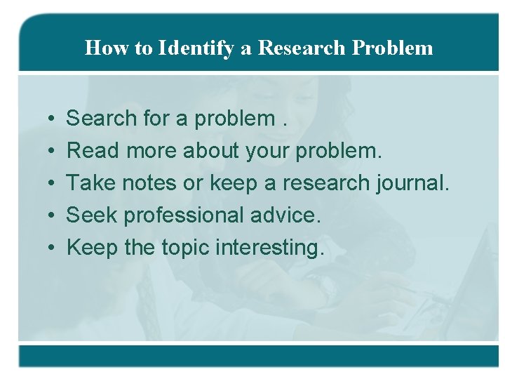 How to Identify a Research Problem • • • Search for a problem. Read