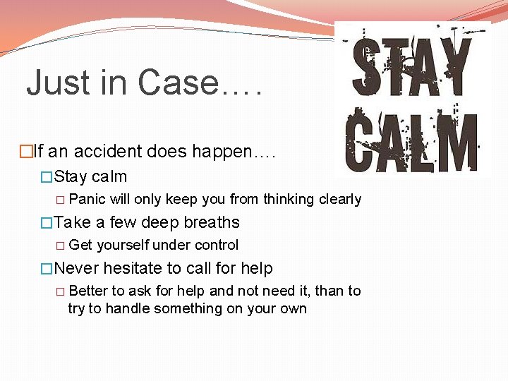 Just in Case…. �If an accident does happen…. �Stay calm � Panic will only