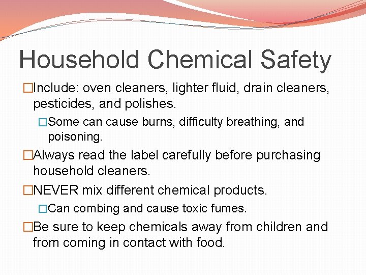 Household Chemical Safety �Include: oven cleaners, lighter fluid, drain cleaners, pesticides, and polishes. �Some