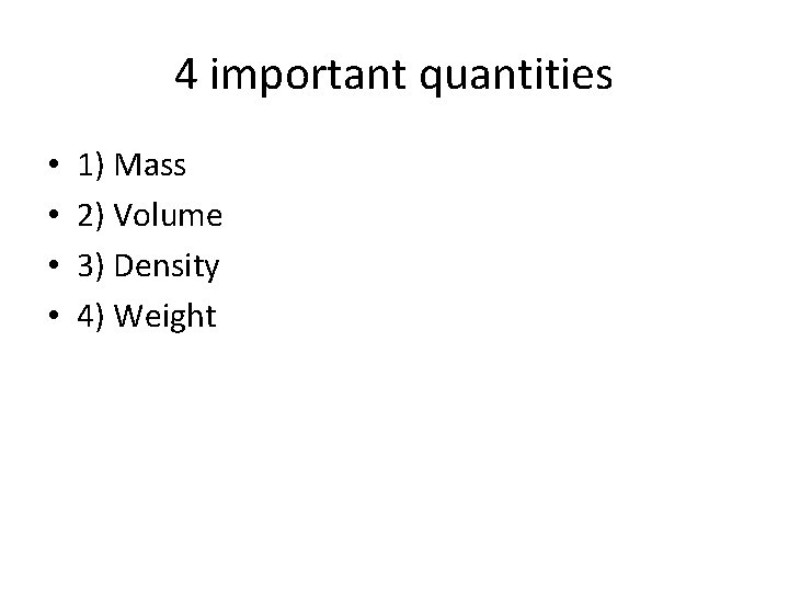 4 important quantities • • 1) Mass 2) Volume 3) Density 4) Weight 