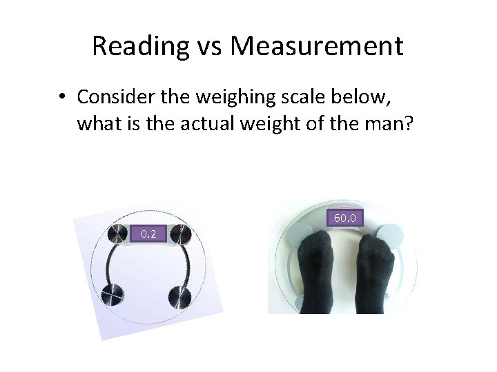 Reading vs Measurement • Consider the weighing scale below, what is the actual weight