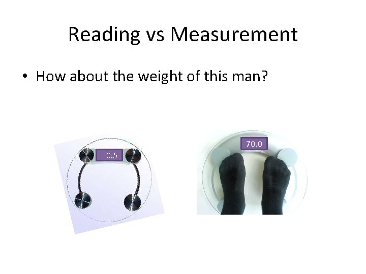 Reading vs Measurement • How about the weight of this man? 70. 0 -