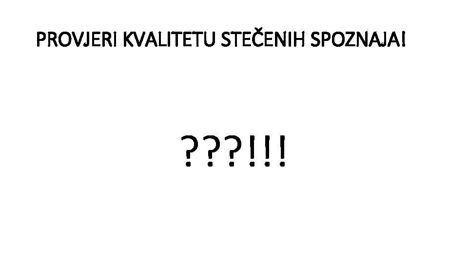 PROVJERI KVALITETU STEČENIH SPOZNAJA! ? ? ? !!! 