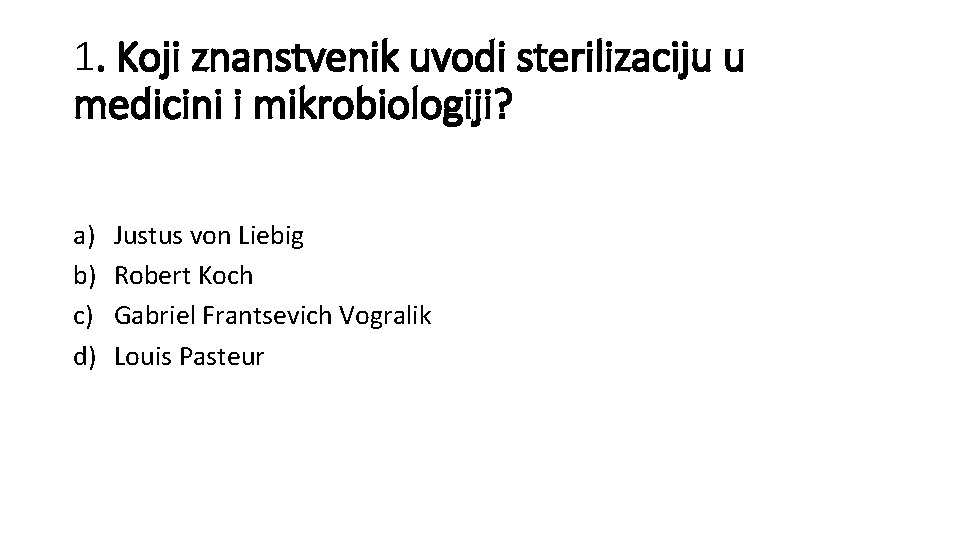 1. Koji znanstvenik uvodi sterilizaciju u medicini i mikrobiologiji? a) b) c) d) Justus