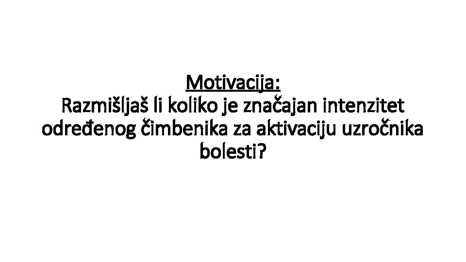 Motivacija: Razmišljaš li koliko je značajan intenzitet određenog čimbenika za aktivaciju uzročnika bolesti? 