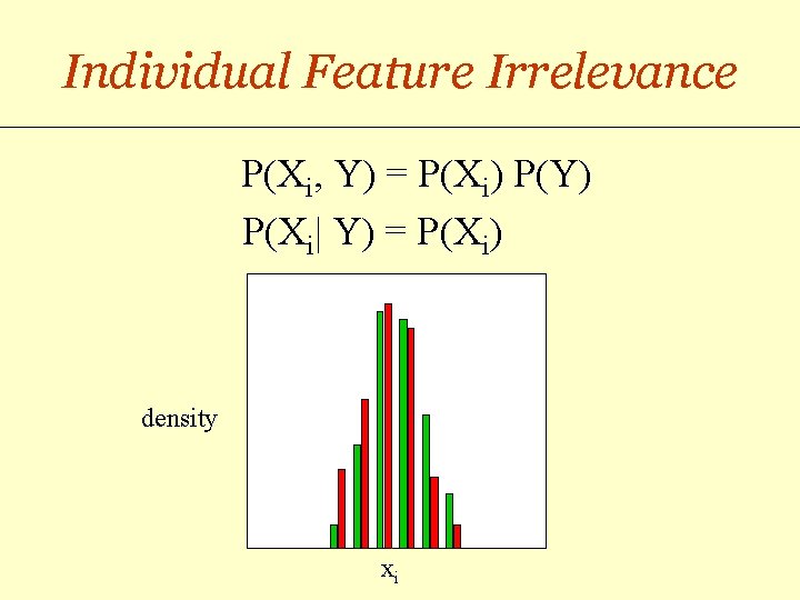 Individual Feature Irrelevance P(Xi, Y) = P(Xi) P(Y) P(Xi| Y) = P(Xi) density xi