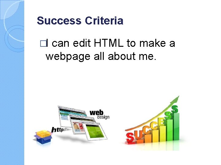 Success Criteria �I can edit HTML to make a webpage all about me. Success Criteria �I can edit HTML to make a webpage all about me.