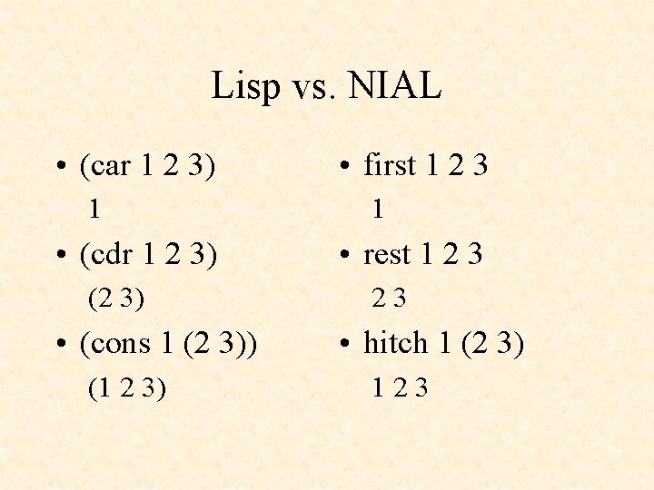 Lisp vs. NIAL • (car 1 2 3) 1 • (cdr 1 2 3)
