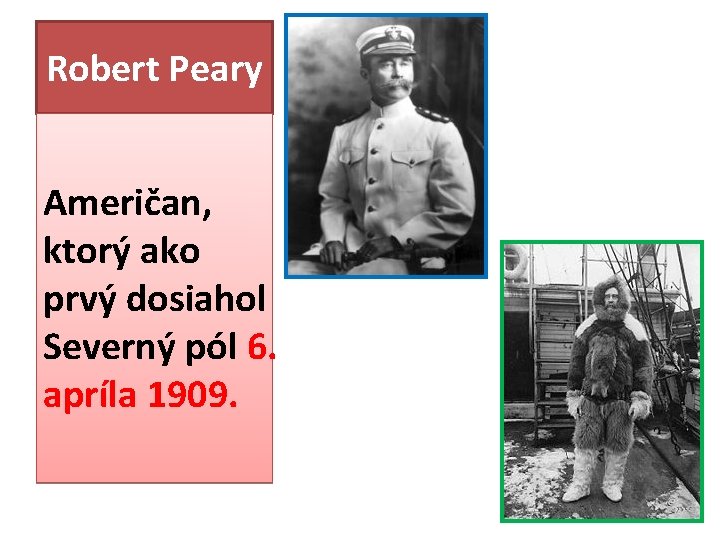 Robert Peary Američan, ktorý ako prvý dosiahol Severný pól 6. apríla 1909. Robert Peary Američan, ktorý ako prvý dosiahol Severný pól 6. apríla 1909.