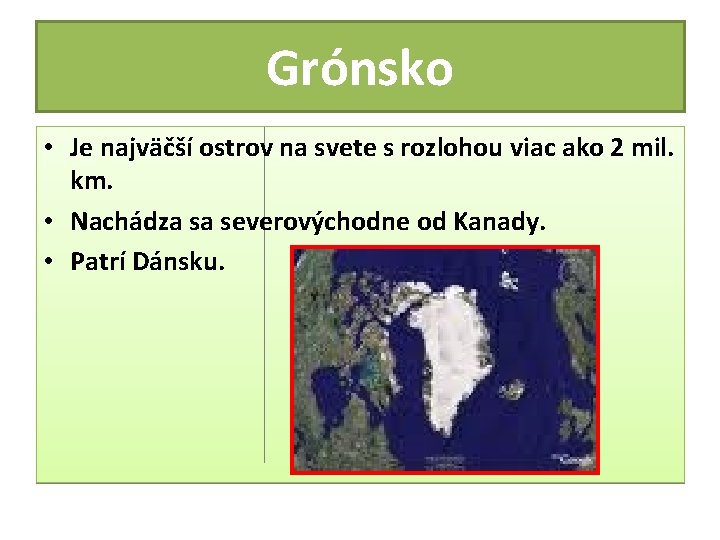 Grónsko • Je najväčší ostrov na svete s rozlohou viac ako 2 mil. km. Grónsko • Je najväčší ostrov na svete s rozlohou viac ako 2 mil. km.