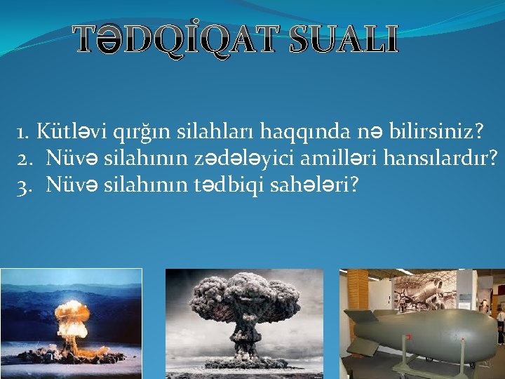 TƏDQİQAT SUALI 1. Kütləvi qırğın silahları haqqında nə bilirsiniz? 2. Nüvə silahının zədələyici amilləri