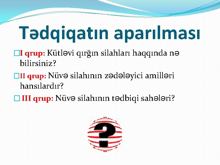Tədqiqatın aparılması �I qrup: Kütləvi qırğın silahları haqqında nə bilirsiniz? �II qrup: Nüvə silahının