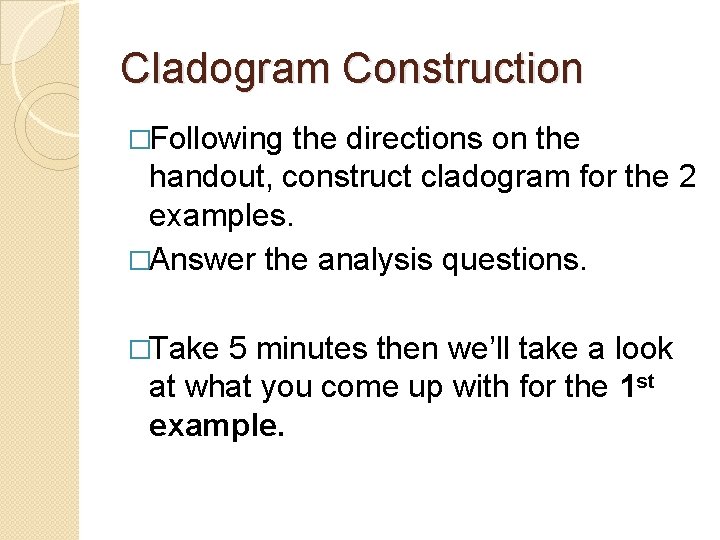 Cladogram Construction �Following the directions on the handout, construct cladogram for the 2 examples.