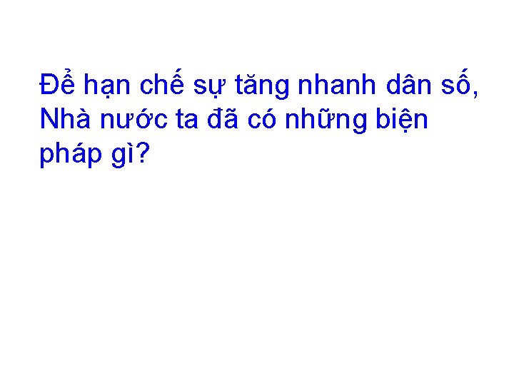 Để hạn chế sự tăng nhanh dân số, Nhà nước ta đã có những