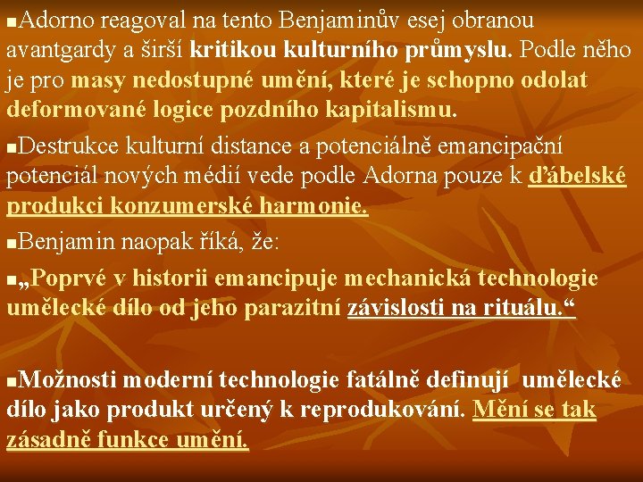 Adorno reagoval na tento Benjaminův esej obranou avantgardy a širší kritikou kulturního průmyslu. Podle