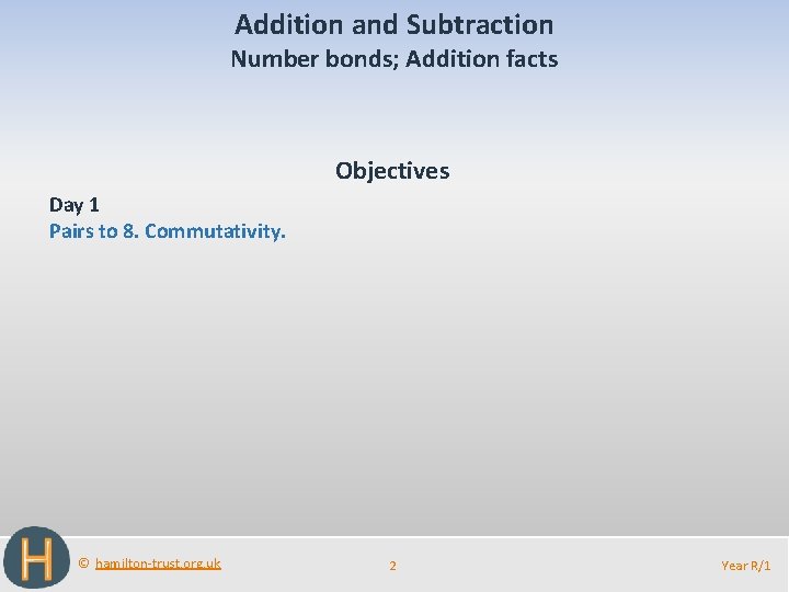 Addition and Subtraction Number bonds; Addition facts Objectives Day 1 Pairs to 8. Commutativity.