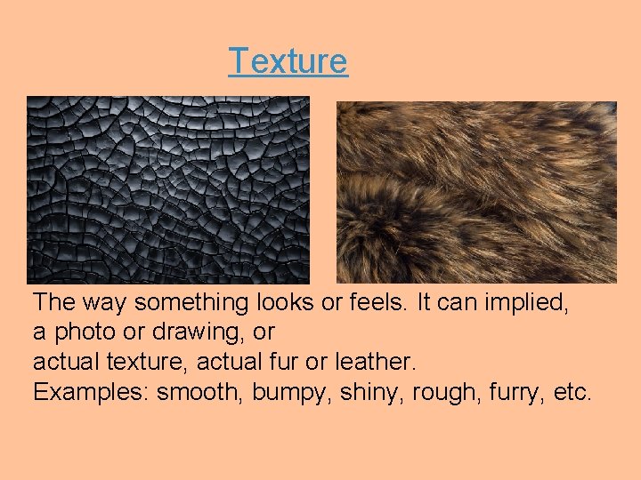 Texture The way something looks or feels. It can implied, a photo or drawing,