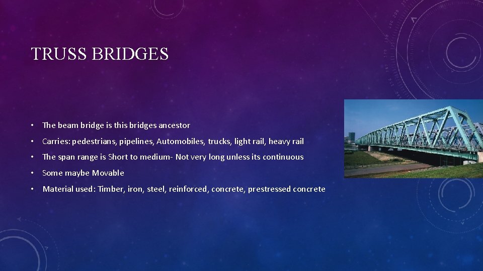 TRUSS BRIDGES • The beam bridge is this bridges ancestor • Carries: pedestrians, pipelines,